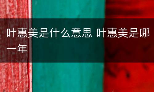 叶惠美是什么意思 叶惠美是哪一年