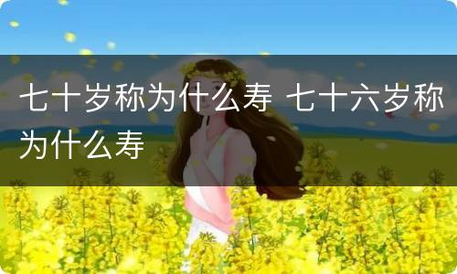 七十岁称为什么寿 七十六岁称为什么寿
