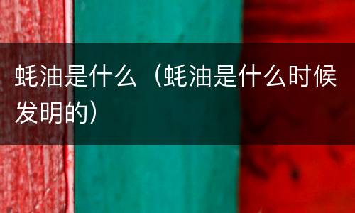 蚝油是什么（蚝油是什么时候发明的）