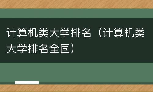 计算机类大学排名（计算机类大学排名全国）
