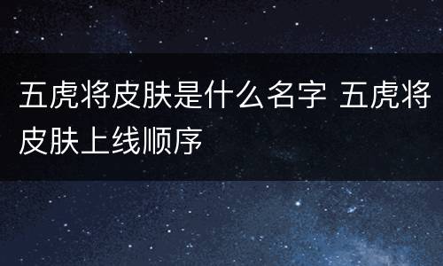 五虎将皮肤是什么名字 五虎将皮肤上线顺序