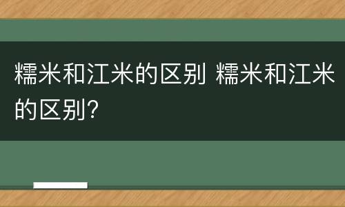 糯米和江米的区别 糯米和江米的区别?