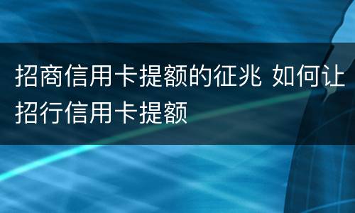 招商信用卡提额的征兆 如何让招行信用卡提额