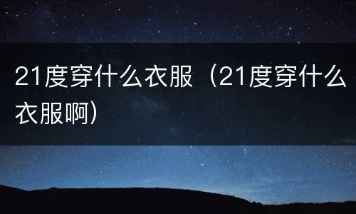 21度穿什么衣服（21度穿什么衣服啊）