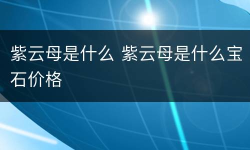 紫云母是什么 紫云母是什么宝石价格
