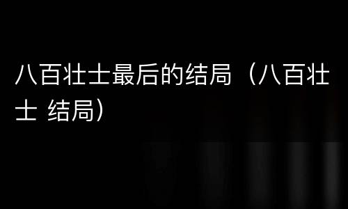 八百壮士最后的结局（八百壮士 结局）