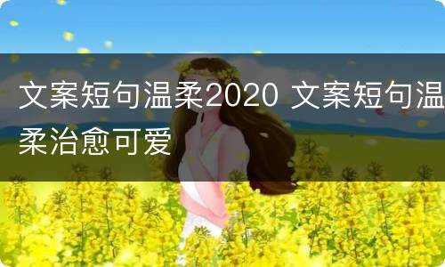 文案短句温柔2020 文案短句温柔治愈可爱