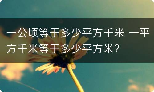 一公顷等于多少平方千米 一平方千米等于多少平方米?