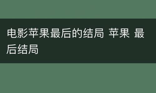电影苹果最后的结局 苹果 最后结局