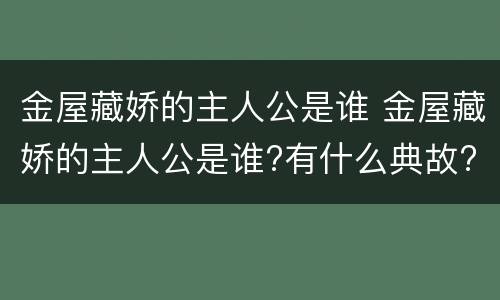 金屋藏娇的主人公是谁 金屋藏娇的主人公是谁?有什么典故?