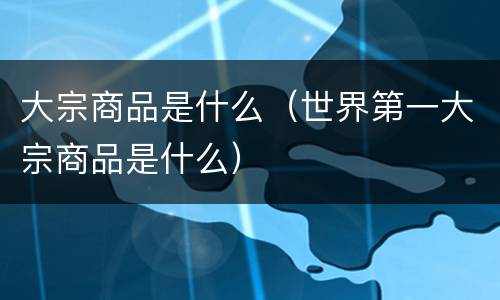 大宗商品是什么（世界第一大宗商品是什么）