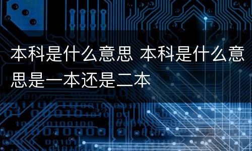本科是什么意思 本科是什么意思是一本还是二本