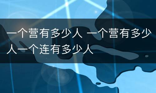 一个营有多少人 一个营有多少人一个连有多少人