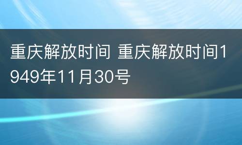 重庆解放时间 重庆解放时间1949年11月30号