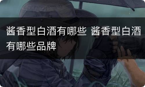 酱香型白酒有哪些 酱香型白酒有哪些品牌