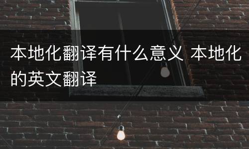 本地化翻译有什么意义 本地化的英文翻译