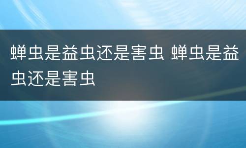 蝉虫是益虫还是害虫 蝉虫是益虫还是害虫