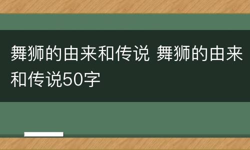 舞狮的由来和传说 舞狮的由来和传说50字