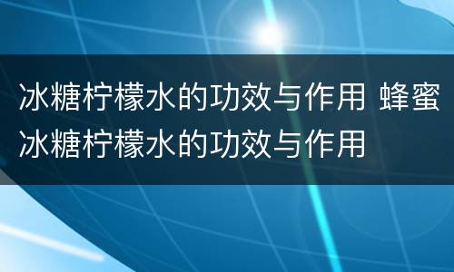 冰糖柠檬水的功效与作用 蜂蜜冰糖柠檬水的功效与作用