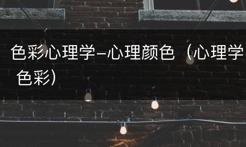色彩心理学-心理颜色（心理学 色彩）