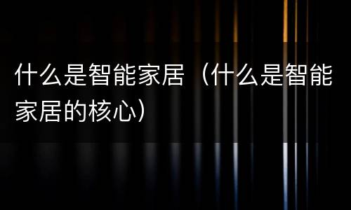 什么是智能家居（什么是智能家居的核心）