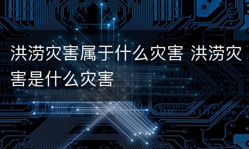 洪涝灾害属于什么灾害 洪涝灾害是什么灾害