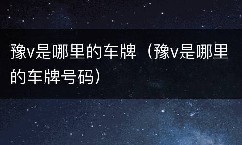 豫v是哪里的车牌（豫v是哪里的车牌号码）