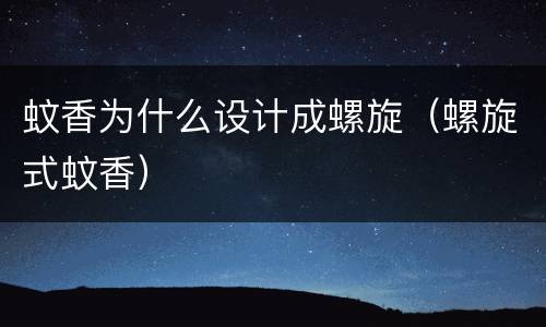 蚊香为什么设计成螺旋（螺旋式蚊香）