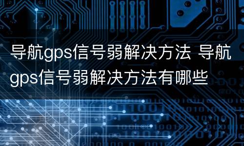 导航gps信号弱解决方法 导航gps信号弱解决方法有哪些