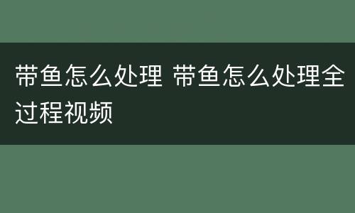 带鱼怎么处理 带鱼怎么处理全过程视频