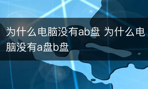为什么电脑没有ab盘 为什么电脑没有a盘b盘