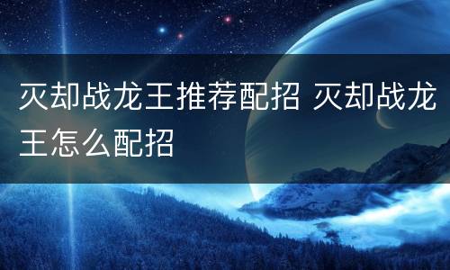 灭却战龙王推荐配招 灭却战龙王怎么配招