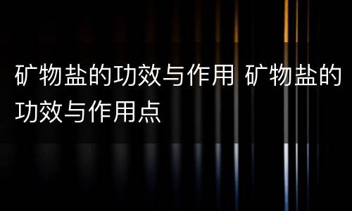 矿物盐的功效与作用 矿物盐的功效与作用点