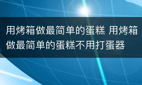 用烤箱做最简单的蛋糕 用烤箱做最简单的蛋糕不用打蛋器