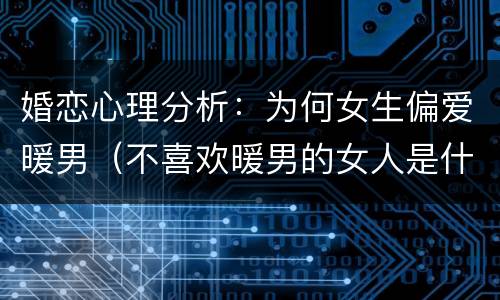 婚恋心理分析：为何女生偏爱暖男（不喜欢暖男的女人是什么类型）
