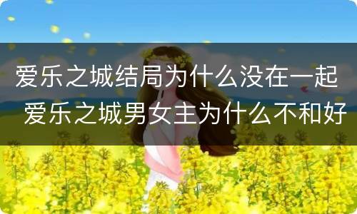 爱乐之城结局为什么没在一起 爱乐之城男女主为什么不和好