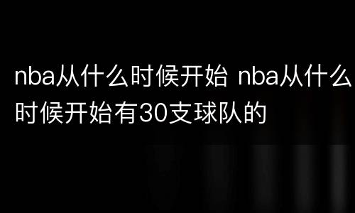 nba从什么时候开始 nba从什么时候开始有30支球队的