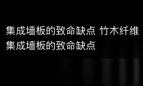 集成墙板的致命缺点 竹木纤维集成墙板的致命缺点