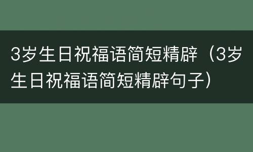 3岁生日祝福语简短精辟（3岁生日祝福语简短精辟句子）
