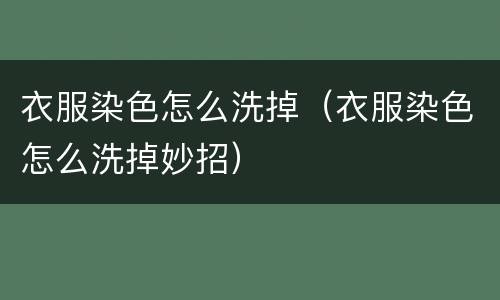 衣服染色怎么洗掉（衣服染色怎么洗掉妙招）