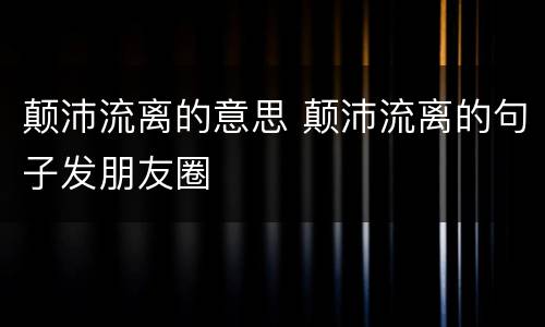 颠沛流离的意思 颠沛流离的句子发朋友圈