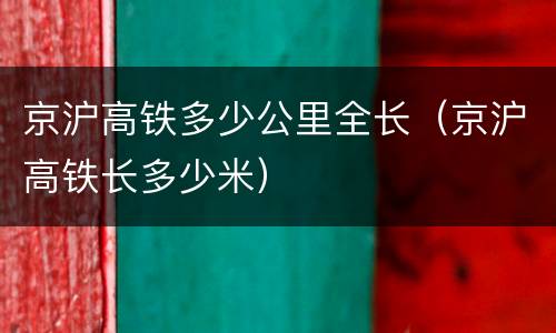京沪高铁多少公里全长（京沪高铁长多少米）
