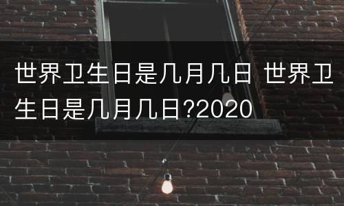 世界卫生日是几月几日 世界卫生日是几月几日?2020