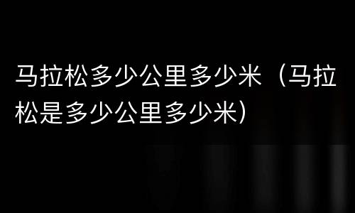 马拉松多少公里多少米（马拉松是多少公里多少米）