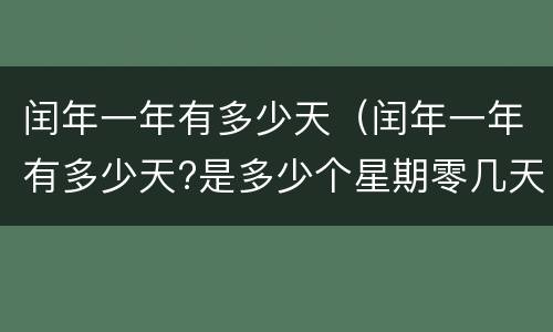 闰年一年有多少天（闰年一年有多少天?是多少个星期零几天?）
