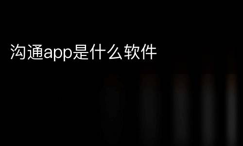 沟通app是什么软件