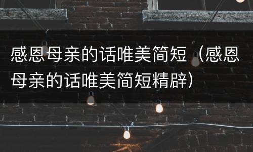 感恩母亲的话唯美简短（感恩母亲的话唯美简短精辟）