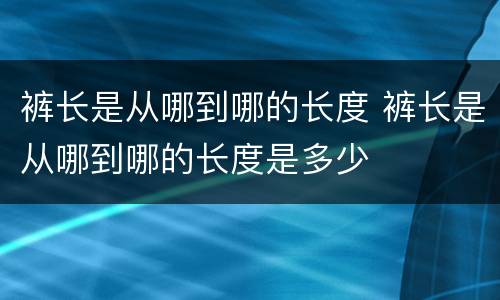 裤长是从哪到哪的长度 裤长是从哪到哪的长度是多少
