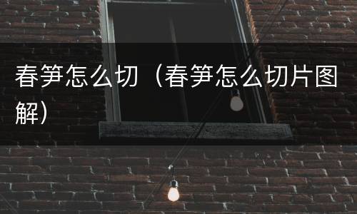 春笋怎么切（春笋怎么切片图解）