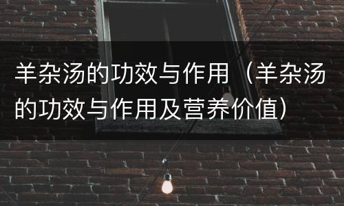 羊杂汤的功效与作用（羊杂汤的功效与作用及营养价值）